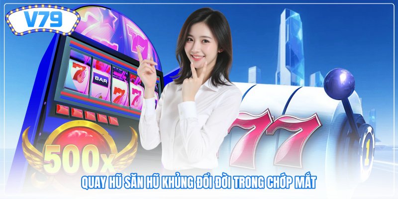 Quay hũ săn hũ khủng đổi đời trong chớp mắt